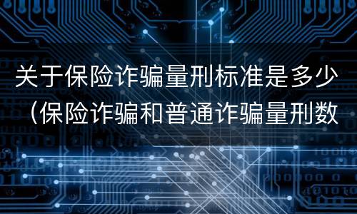 关于保险诈骗量刑标准是多少（保险诈骗和普通诈骗量刑数额）