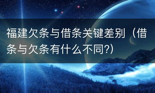 福建欠条与借条关键差别（借条与欠条有什么不同?）
