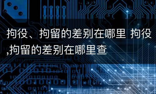 拘役、拘留的差别在哪里 拘役,拘留的差别在哪里查