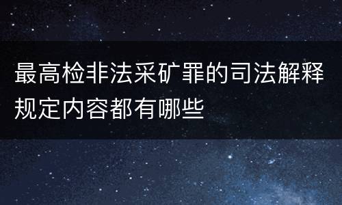 最高检非法采矿罪的司法解释规定内容都有哪些