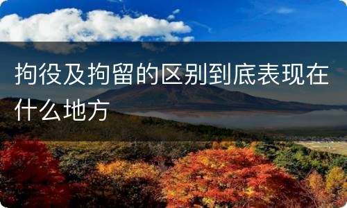 拘役及拘留的区别到底表现在什么地方