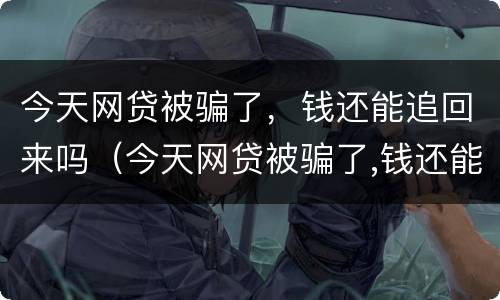 今天网贷被骗了，钱还能追回来吗（今天网贷被骗了,钱还能追回来吗知乎）