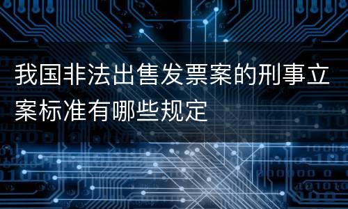我国非法出售发票案的刑事立案标准有哪些规定