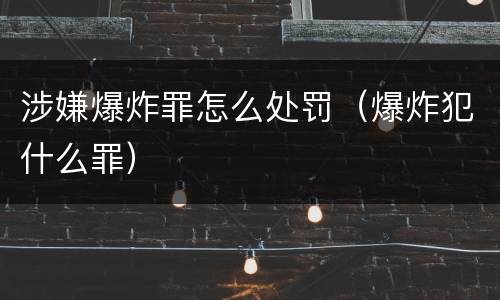 涉嫌爆炸罪怎么处罚（爆炸犯什么罪）