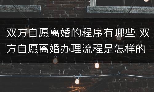 双方自愿离婚的程序有哪些 双方自愿离婚办理流程是怎样的?