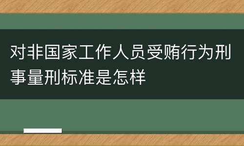 对非国家工作人员受贿行为刑事量刑标准是怎样
