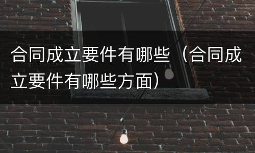 合同成立要件有哪些（合同成立要件有哪些方面）