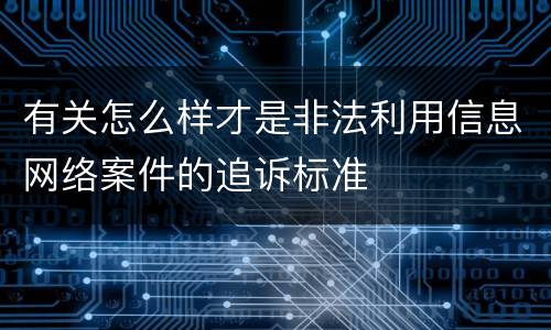 有关怎么样才是非法利用信息网络案件的追诉标准