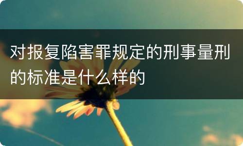 对报复陷害罪规定的刑事量刑的标准是什么样的