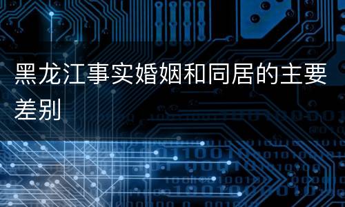 黑龙江事实婚姻和同居的主要差别
