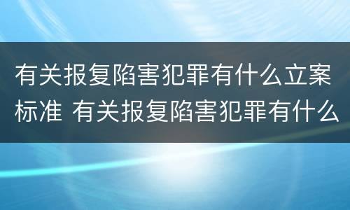 有关报复陷害犯罪有什么立案标准 有关报复陷害犯罪有什么立案标准规定