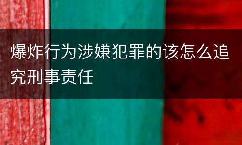 爆炸行为涉嫌犯罪的该怎么追究刑事责任