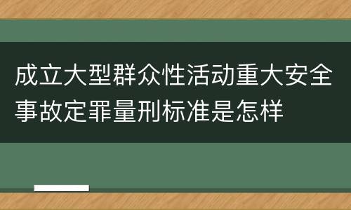 成立大型群众性活动重大安全事故定罪量刑标准是怎样