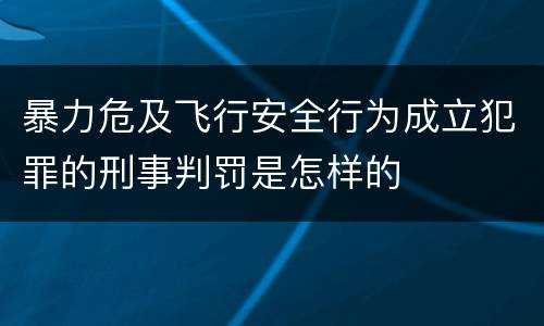 暴力危及飞行安全行为成立犯罪的刑事判罚是怎样的