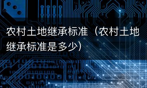 农村土地继承标准（农村土地继承标准是多少）
