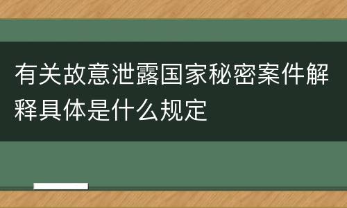 有关故意泄露国家秘密案件解释具体是什么规定