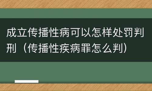 成立传播性病可以怎样处罚判刑（传播性疾病罪怎么判）