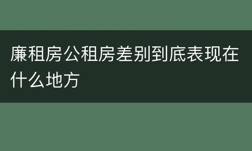 廉租房公租房差别到底表现在什么地方