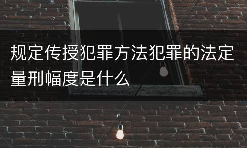 规定传授犯罪方法犯罪的法定量刑幅度是什么