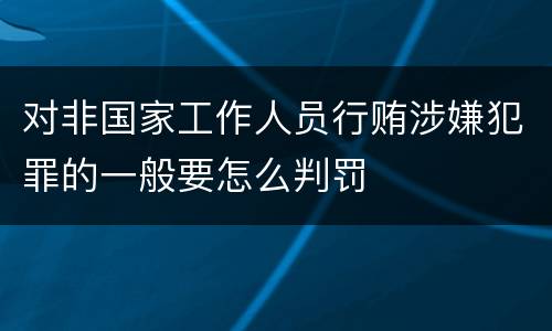 对非国家工作人员行贿涉嫌犯罪的一般要怎么判罚