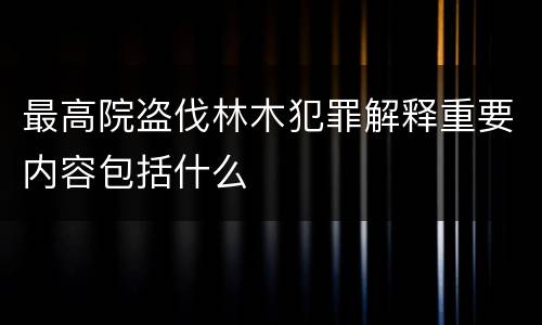 最高院盗伐林木犯罪解释重要内容包括什么