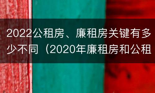 2022公租房、廉租房关键有多少不同（2020年廉租房和公租房的区别）