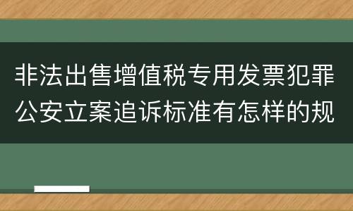 非法出售增值税专用发票犯罪公安立案追诉标准有怎样的规定