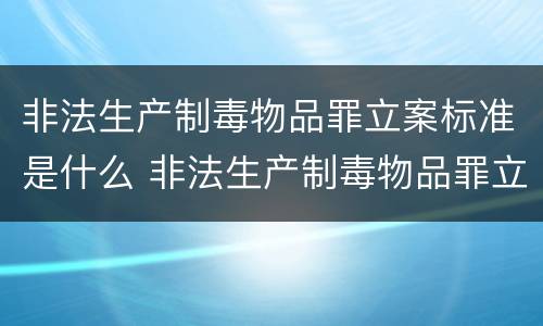 非法生产制毒物品罪立案标准是什么 非法生产制毒物品罪立案标准是什么意思
