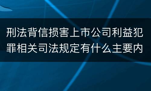 刑法背信损害上市公司利益犯罪相关司法规定有什么主要内容