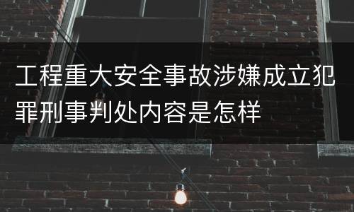 工程重大安全事故涉嫌成立犯罪刑事判处内容是怎样
