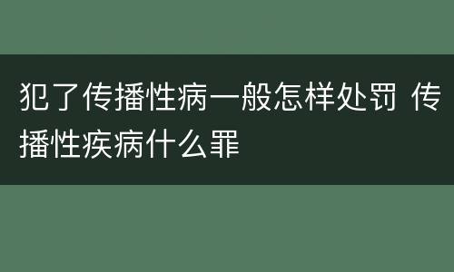犯了传播性病一般怎样处罚 传播性疾病什么罪
