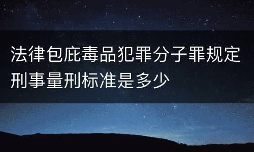 法律包庇毒品犯罪分子罪规定刑事量刑标准是多少