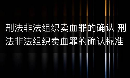 刑法非法组织卖血罪的确认 刑法非法组织卖血罪的确认标准
