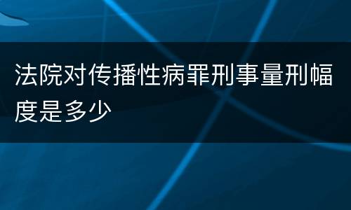 法院对传播性病罪刑事量刑幅度是多少