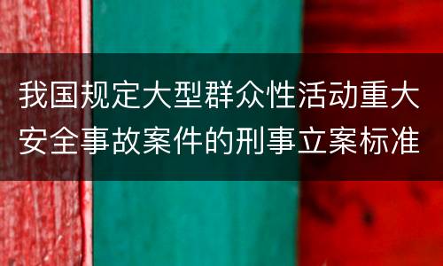 我国规定大型群众性活动重大安全事故案件的刑事立案标准有怎样的规定