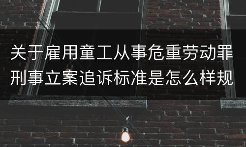 关于雇用童工从事危重劳动罪刑事立案追诉标准是怎么样规定
