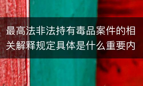 最高法非法持有毒品案件的相关解释规定具体是什么重要内容