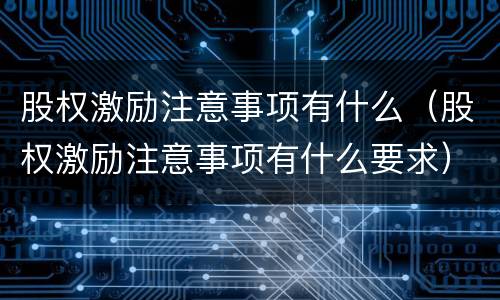 股权激励注意事项有什么（股权激励注意事项有什么要求）