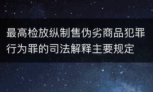 最高检放纵制售伪劣商品犯罪行为罪的司法解释主要规定