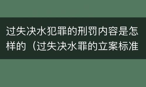 过失决水犯罪的刑罚内容是怎样的（过失决水罪的立案标准）