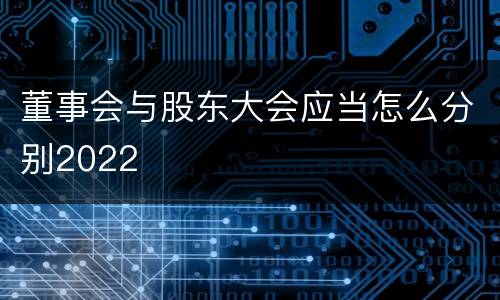 董事会与股东大会应当怎么分别2022