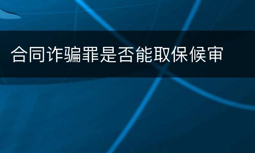 合同诈骗罪是否能取保候审