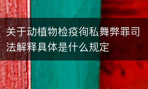 关于动植物检疫徇私舞弊罪司法解释具体是什么规定