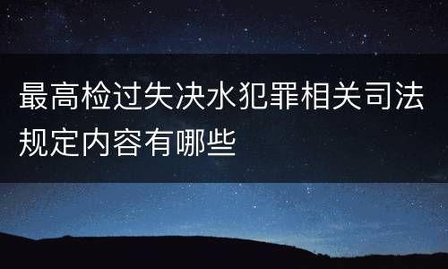 最高检过失决水犯罪相关司法规定内容有哪些