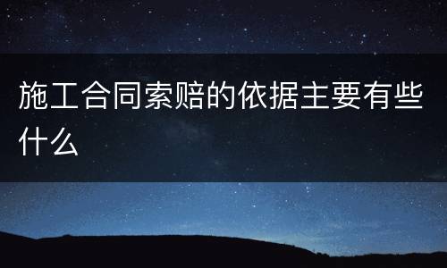 施工合同索赔的依据主要有些什么