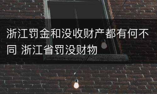 浙江罚金和没收财产都有何不同 浙江省罚没财物