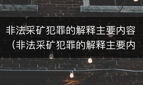 非法采矿犯罪的解释主要内容（非法采矿犯罪的解释主要内容包括）