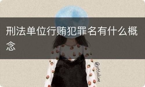 刑法单位行贿犯罪名有什么概念