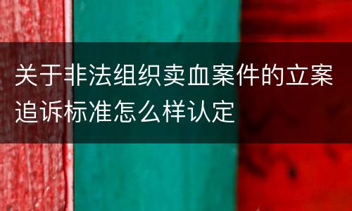 关于非法组织卖血案件的立案追诉标准怎么样认定