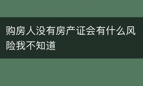 购房人没有房产证会有什么风险我不知道